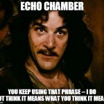 inconceivable  | ECHO CHAMBER; YOU KEEP USING THAT PHRASE -- I DO NOT THINK IT MEANS WHAT YOU THINK IT MEANS | image tagged in inconceivable | made w/ Imgflip meme maker