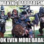 GWAR | MAKING BARBARISM; LOOK EVEN MORE BADASS | image tagged in gwar,barbarism,barbarian,barbarians | made w/ Imgflip meme maker