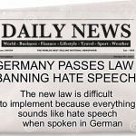 Conan O’Brien news monologue  | GERMANY PASSES LAW BANNING HATE SPEECH; The new law is difficult to implement because everything sounds like hate speech     when spoken in German | image tagged in news,memes,german,hate speech | made w/ Imgflip meme maker