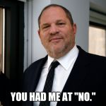 Harvey Weinstein Please Come In | YOU HAD ME AT "NO." | image tagged in harvey weinstein please come in,memes | made w/ Imgflip meme maker