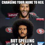 Kaepernick Big Bird | HEY COLIN... WE HEAR YOU'RE CHANGING YOUR NAME TO NEIL; BUT SPELLING IT K. N. E. E. L. | image tagged in kaepernick big bird | made w/ Imgflip meme maker