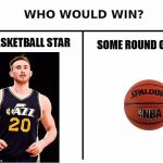 Who would win | RISING BASKETBALL STAR; SOME ROUND OLD BALL | image tagged in who would win | made w/ Imgflip meme maker