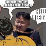 kim jong un Slaping Robin | SHOULDNT WE GIVE THE POOR PEOPLE FOOD? HELL NO I NEED TO EAT! | image tagged in kim jong un slaping robin | made w/ Imgflip meme maker