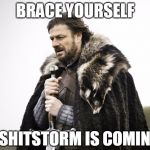 Brace yourself... | BRACE YOURSELF; A SHITSTORM IS COMING | image tagged in eddard stark winter,winter is coming,shitstorm | made w/ Imgflip meme maker