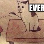 We all know the feel | EVERYONE; MY MEMES | image tagged in cat thug life | made w/ Imgflip meme maker