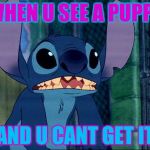 Stich | WHEN U SEE A PUPPY; AND U CANT GET IT | image tagged in stich | made w/ Imgflip meme maker
