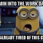 Minion Tired | 5 MIN INTO THE WORK DAY.. I'M ALREADY TIRED OF THIS CRAP | image tagged in minion tired | made w/ Imgflip meme maker