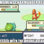 pokemon | THE MOMENT CHARMANDER RELIZED; HE MESSED WITH THE WRONG BULBAAUR | image tagged in pokemon | made w/ Imgflip meme maker