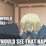 Anime face palm  | HOW THE WORLD WILL BE LIKE>>>; YUP I WHOULD SEE THAT HAPPENING | image tagged in anime face palm | made w/ Imgflip meme maker
