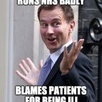 Can't Run Healthcare | RUNS NHS BADLY; BLAMES PATIENTS FOR BEING ILL | image tagged in jeremy hunt nhs | made w/ Imgflip meme maker