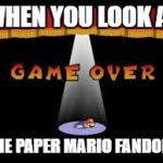 Should i create an Imgflip Week event about Bad Fandoms? | WHEN YOU LOOK AT; THE PAPER MARIO FANDOM. | image tagged in paper mario game over | made w/ Imgflip meme maker