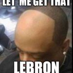 Hairline Pushback | LET  ME GET THAT; LEBRON | image tagged in hairline pushback | made w/ Imgflip meme maker