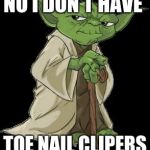 Yoda cartoon | NO I DON'T HAVE; TOE NAIL CLIPERS | image tagged in yoda cartoon | made w/ Imgflip meme maker