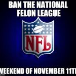 NFL Shield | BAN THE NATIONAL FELON LEAGUE; WEEKEND OF NOVEMBER 11TH | image tagged in nfl shield | made w/ Imgflip meme maker