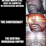 Woker Shaq | NATIONS WHICH STILL EXIST AS EXAMPLES OF SUCCESSFUL NATIONS; THE CONFEDERACY; THE AUSTRIA- HUNGARIAN EMPIRE | image tagged in woker shaq | made w/ Imgflip meme maker