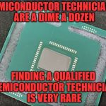 Intel | SEMICONDUCTOR TECHNICIAN'S ARE A DIME A DOZEN; FINDING A QUALIFIED SEMICONDUCTOR TECHNICIAN IS VERY RARE | image tagged in intel | made w/ Imgflip meme maker