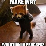 Animals to humans | MAKE WAY; EVOLUTION IN PROGRESS | image tagged in animals to humans | made w/ Imgflip meme maker