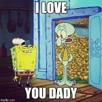 You like krabby patries Squidward | I LOVE; YOU DADY | image tagged in you like krabby patries squidward | made w/ Imgflip meme maker