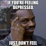 Roll Safe Thinking | IF YOU'RE FEELING DEPRESSED, JUST DON'T FEEL | image tagged in roll safe think about it,smart black dude | made w/ Imgflip meme maker