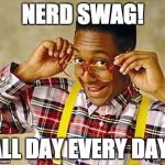 Nerds | NERD SWAG! ALL DAY EVERY DAY! | image tagged in nerds | made w/ Imgflip meme maker
