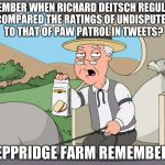 A Ratings Hawt Taek, brought to you by Peppridge Farms | REMEMBER WHEN RICHARD DEITSCH REGULARLY COMPARED THE RATINGS OF UNDISPUTED TO THAT OF PAW PATROL IN TWEETS? PEPPRIDGE FARM REMEMBERS | image tagged in peppridge farms remembers | made w/ Imgflip meme maker