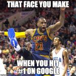 Lebron Celebrating | THAT FACE YOU MAKE; WHEN YOU HIT #1 ON GOOGLE | image tagged in lebron celebrating | made w/ Imgflip meme maker