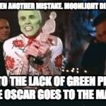 The mask | THERE'S BEEN ANOTHER MISTAKE. MOONLIGHT DID NOT WIN. DUE TO THE LACK OF GREEN PEOPLE THE OSCAR GOES TO THE MASK | image tagged in the mask | made w/ Imgflip meme maker