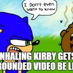 Kirby | INHALING KIRBY GETS GROUNDED VIDEO BE LIKE | image tagged in kirby | made w/ Imgflip meme maker