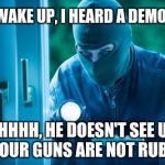 Criminal | DAD WAKE UP, I HEARD A DEMOCRAT; SHHHH, HE DOESN'T SEE US AND OUR GUNS ARE NOT RUBBER. | image tagged in criminal | made w/ Imgflip meme maker