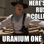 im your huckleberry | HERE'S YOUR RUSSIA COLLUSION; URANIUM ONE | image tagged in im your huckleberry | made w/ Imgflip meme maker