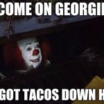 Pennywise | COME ON GEORGIE; WE GOT TACOS DOWN HERE | image tagged in pennywise | made w/ Imgflip meme maker