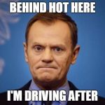 Tusk English | BEHIND HOT HERE; I'M DRIVING AFTER | image tagged in tusk english | made w/ Imgflip meme maker