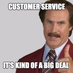 anchorman | CUSTOMER SERVICE; IT'S KIND OF A BIG DEAL | image tagged in anchorman | made w/ Imgflip meme maker