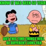Detroit Lions fans never learn | I KNOW IT HAS BEEN 60 YEARS; BUT THIS TIME THINGS WILL BE DIFFERENT LIONS FAN | image tagged in charlie brown and lucy,detroit lions,nfl memes,nfl football,nfl | made w/ Imgflip meme maker