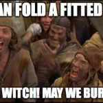 Fitted Sheet Burn Witch | SHE CAN FOLD A FITTED SHEET; SHE'S A WITCH! MAY WE BURN HER? | image tagged in monty python witch,fitted sheet | made w/ Imgflip meme maker