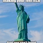 And then there's the bird poop problem! | When tiny people are making your feet itch; And you can't bend down to shoosh them away | image tagged in statue of liberty | made w/ Imgflip meme maker