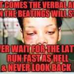 beat up | FIRST COMES THE VERBAL ABUSE THEN THE BEATINGS WILL START; NEVER WAIT FOR THE LATTER RUN FAST AS HELL     & NEVER LOOK BACK | image tagged in beat up | made w/ Imgflip meme maker