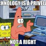 That's exactly when i move out  | TECHNOLOGY IS A PRIVELAGE; NOT A RIGHT | image tagged in patrick technology,wise,wise patrick | made w/ Imgflip meme maker