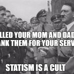 Hitler | I CALLED YOUR MOM AND DAD AND THANK THEM FOR YOUR SERVICE; STATISM IS A CULT | image tagged in hitler | made w/ Imgflip meme maker
