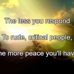 World Peace | The less you respond; To rude, critical people, The more peace you'll have. | image tagged in world peace | made w/ Imgflip meme maker