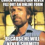 Chuck Norris | CHUCK NORRIS CAN NEVER FILL OUT AN ONLINE FORM; BECAUSE HE WILL NEVER SUBMIT!! | image tagged in chuck norris | made w/ Imgflip meme maker