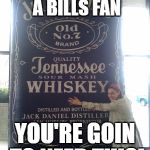 jack daniels for days | I HEARD YOU WERE A BILLS FAN; YOU'RE GOIN TO NEED THIS! | image tagged in jack daniels for days | made w/ Imgflip meme maker