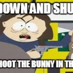 Shut up or the bunny dies | SIT DOWN AND SHUT UP; OR I SHOOT THE BUNNY IN THE FACE | image tagged in shut up or the bunny dies | made w/ Imgflip meme maker