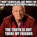 The truth is out there | I DON'T ALWAYS DIE, BUT WHEN I DO TRANNIES APPEAR IN PLAYBOY A MONTH LATER; THE TRUTH IS OUT THERE MY FRIENDS | image tagged in hugh hefner,transgender,playboy | made w/ Imgflip meme maker