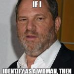 harvey weinstein | IT'S NOT HARRASSMENT IF I; IDENTIFY AS A WOMAN, THEN YOU'LL BE HATING A LESBIAN | image tagged in harvey weinstein | made w/ Imgflip meme maker