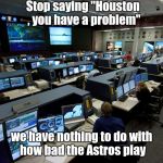 How many newspapers used that headline ? | Stop saying "Houston , you have a problem"; we have nothing to do with how bad the Astros play | image tagged in nasa houston control room,mlb baseball,yankees,astros | made w/ Imgflip meme maker