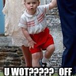 Prince George- u wot | U WOT????? 

OFF WITH YOUR HEAD! | image tagged in prince george- u wot | made w/ Imgflip meme maker