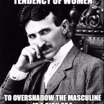 Tesla | THIS GROWING TENDENCY OF WOMEN; TO OVERSHADOW THE MASCULINE IS A SIGN OF A DETERIORATING CIVILIZATION | image tagged in tesla | made w/ Imgflip meme maker