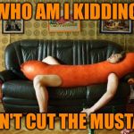 weiner | WHO AM I KIDDING; I CAN'T CUT THE MUSTARD | image tagged in weiner | made w/ Imgflip meme maker