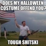 Redneck Shotgun and Flag | DOES MY HALLOWEEN COSTUME OFFEND YOU? TOUGH SHITSKI | image tagged in redneck shotgun and flag | made w/ Imgflip meme maker